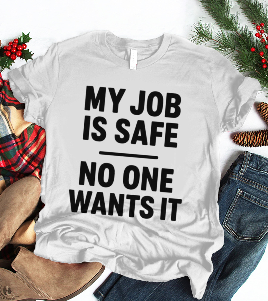 My Job Is Safe No One Wants It Funny Work Humor T-Shirt