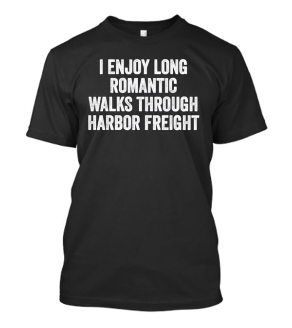 I Enjoy Long Romantic Walks Through Harbor Freight T-Shirt