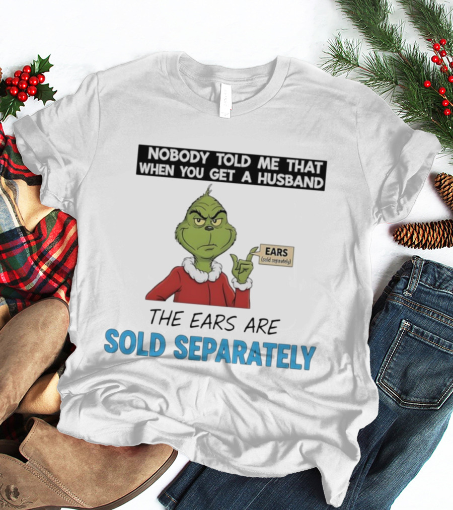 Grinch Nobody Told Me When You Get A Husband Ears Sold Separately Christmas T-Shirt