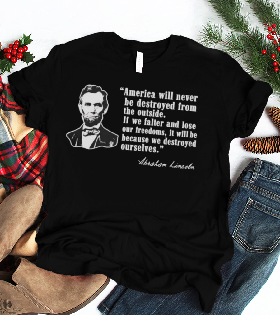 America Will Never Be Destroyed From The Outside If We Falter And Lose Our Freedoms Abraham Lincoln T-Shirt