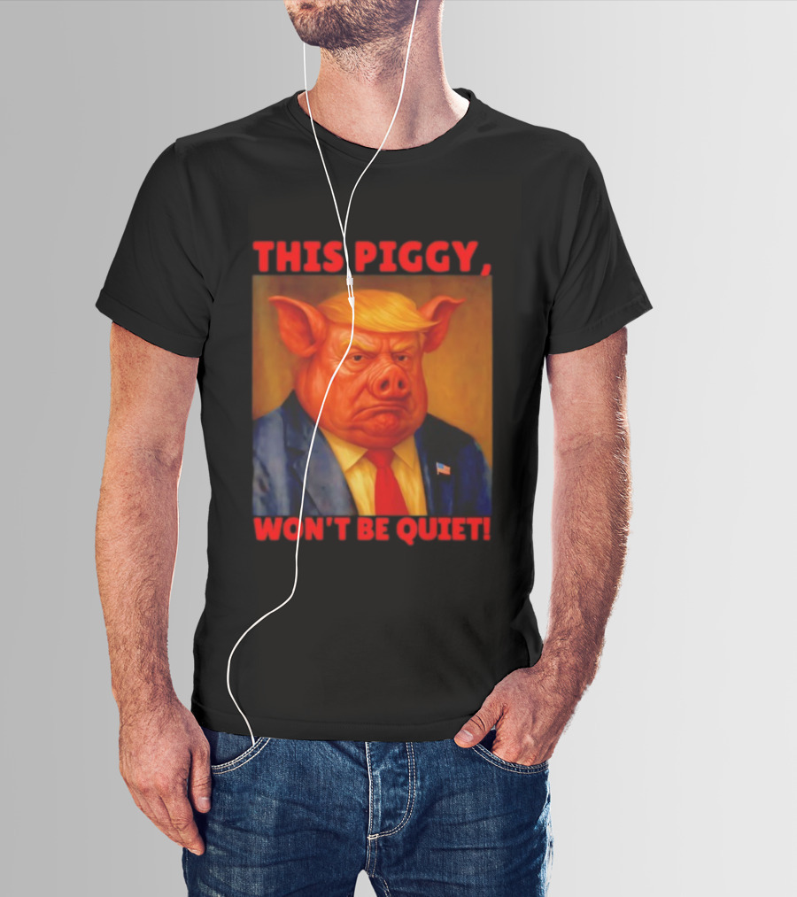 Donald Trump This Piggy Won’t Be Quiet Political Parody T-Shirt