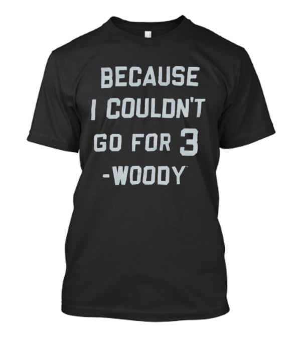 Ohio State University Woody Because I Couldn't Go For 3 T-Shirt