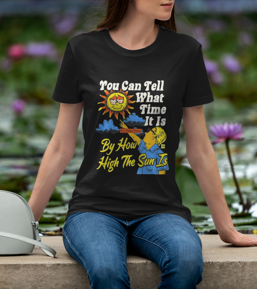 You Can Tell What Time It Is By How High The Sun Is It's Pizza Time T-Shirt