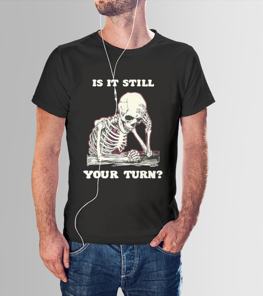 Skeleton Is It Still Your Turn Funny Phrase T-Shirt