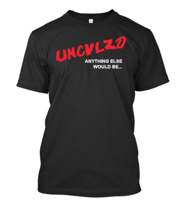 UNCVLZD Anything Else Would Be T-Shirt