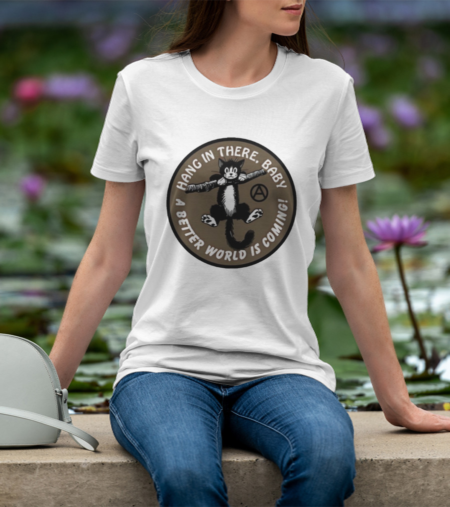 Hang In There Baby Cat A Better World Is Coming Anarchist Symbol T-Shirt
