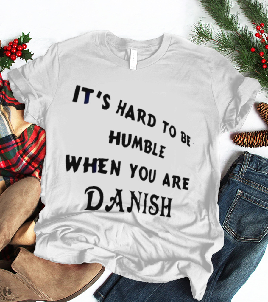 It's Hard To Be Humble When You Are Danish Pride T-Shirt