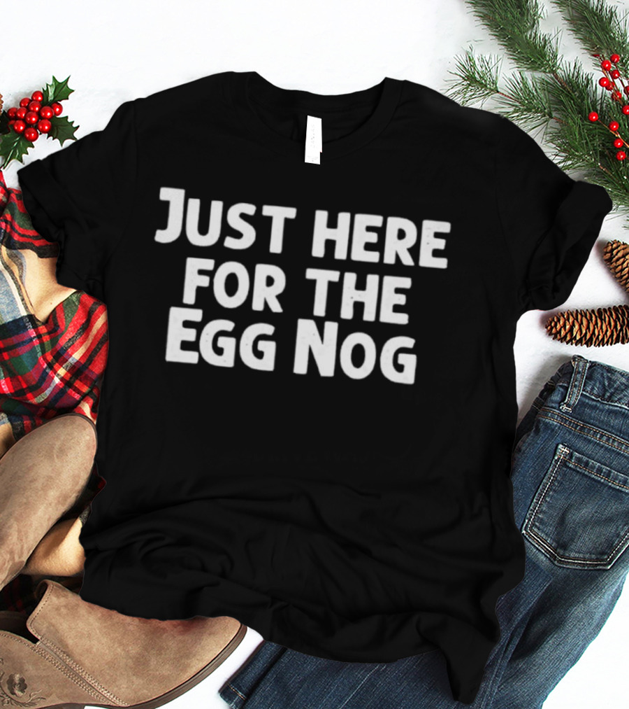 Just Here For The Egg Nog Holiday Humor T-Shirt