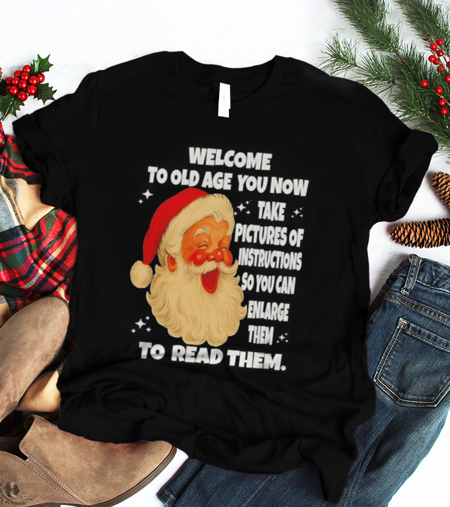 Welcome To Old Age You Now Take Pictures Of Instructions So You Can Enlarge Them To Read Them Santa Claus T-Shirt