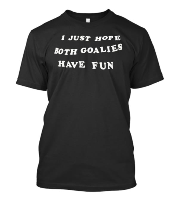 I Just Hope Both Goalies Have Fun Sports Humor T-Shirt
