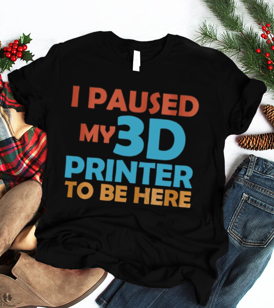I Paused My 3D Printer To Be Here Funny Makerquote T-Shirt