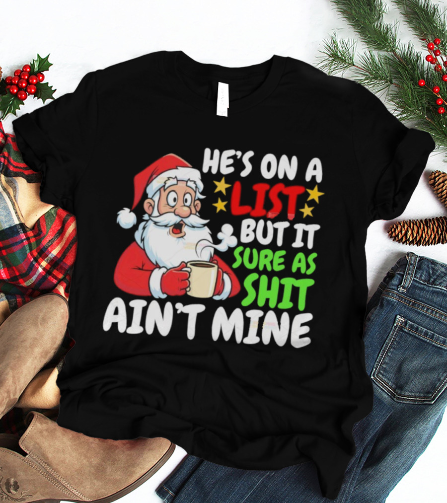 Christmas Santa He's On A List But It Sure As Shit Ain't Mine Iconic Holiday Phrase T-Shirt