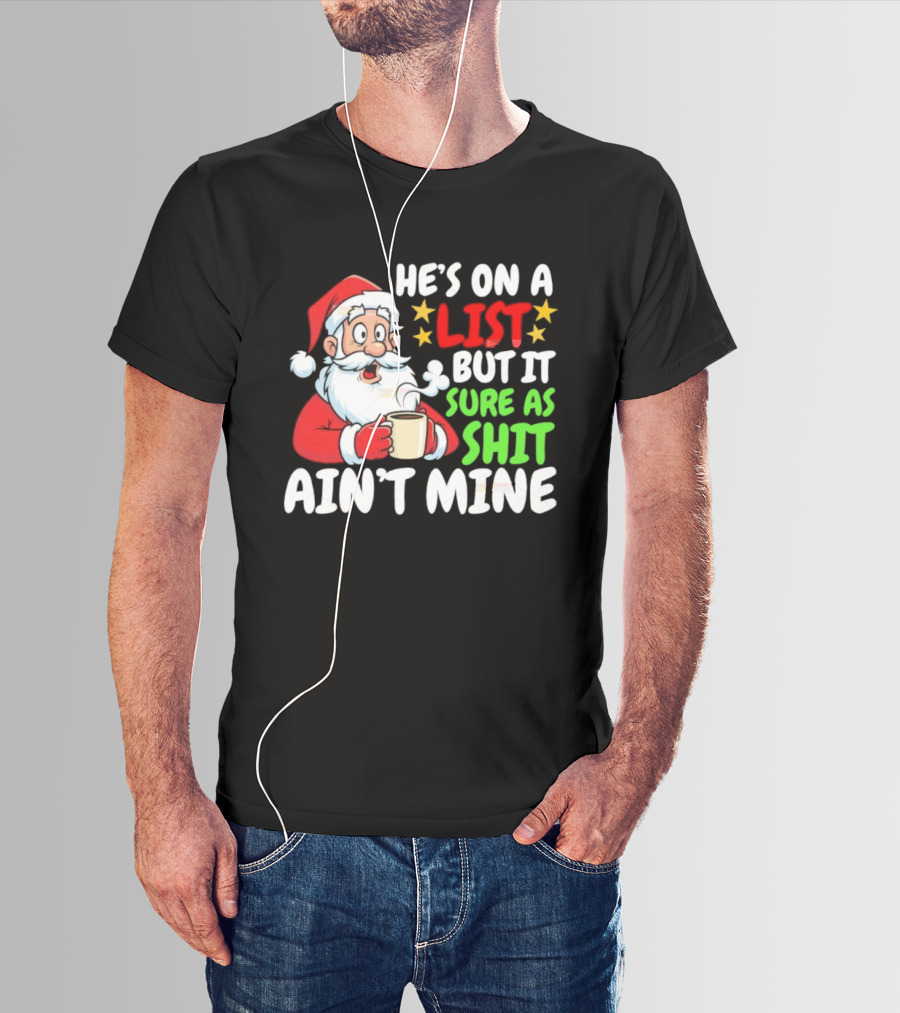Christmas Santa He's On A List But It Sure As Shit Ain't Mine Iconic Holiday Phrase T-Shirt