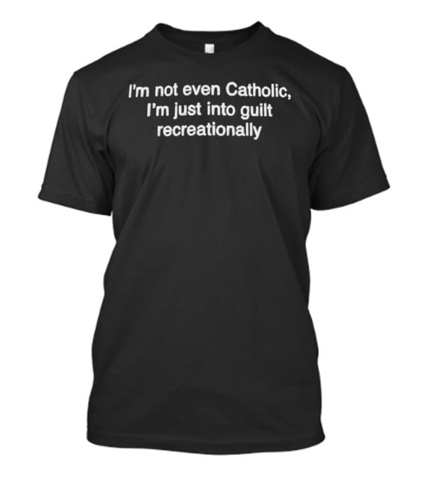 I'm Not Even Catholic Just Into Guilt Recreationally T-Shirt