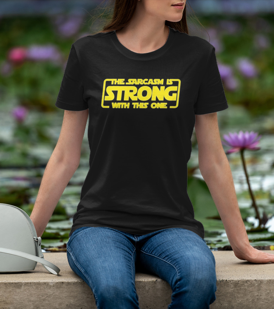 The Sarcasm Is Strong With This One T-Shirt