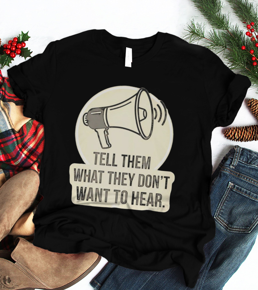 Tell Them What They Don't Want To Hear Megaphone Statement T-Shirt