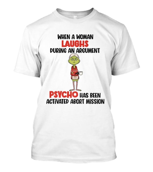 Grinch When A Woman Laughs During An Argument Psycho Has Been Activated Abort Mission Christmas T-Shirt