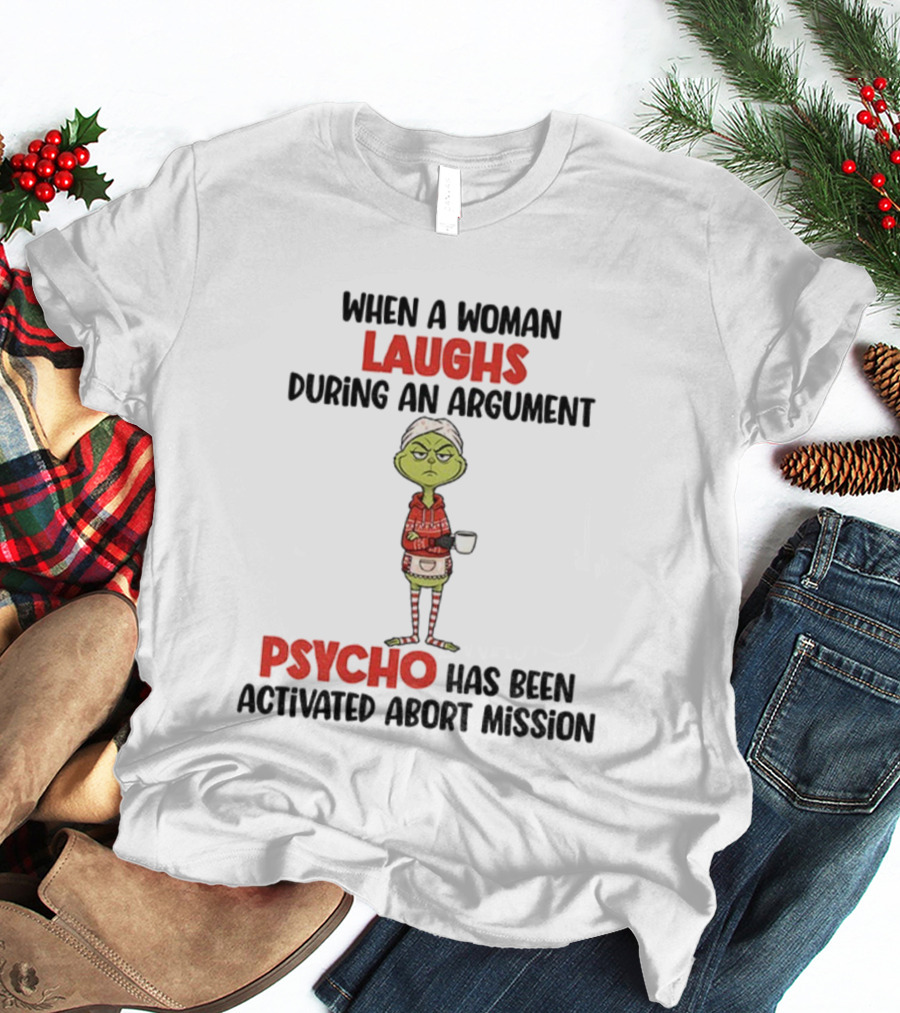 Grinch When A Woman Laughs During An Argument Psycho Has Been Activated Abort Mission Christmas T-Shirt