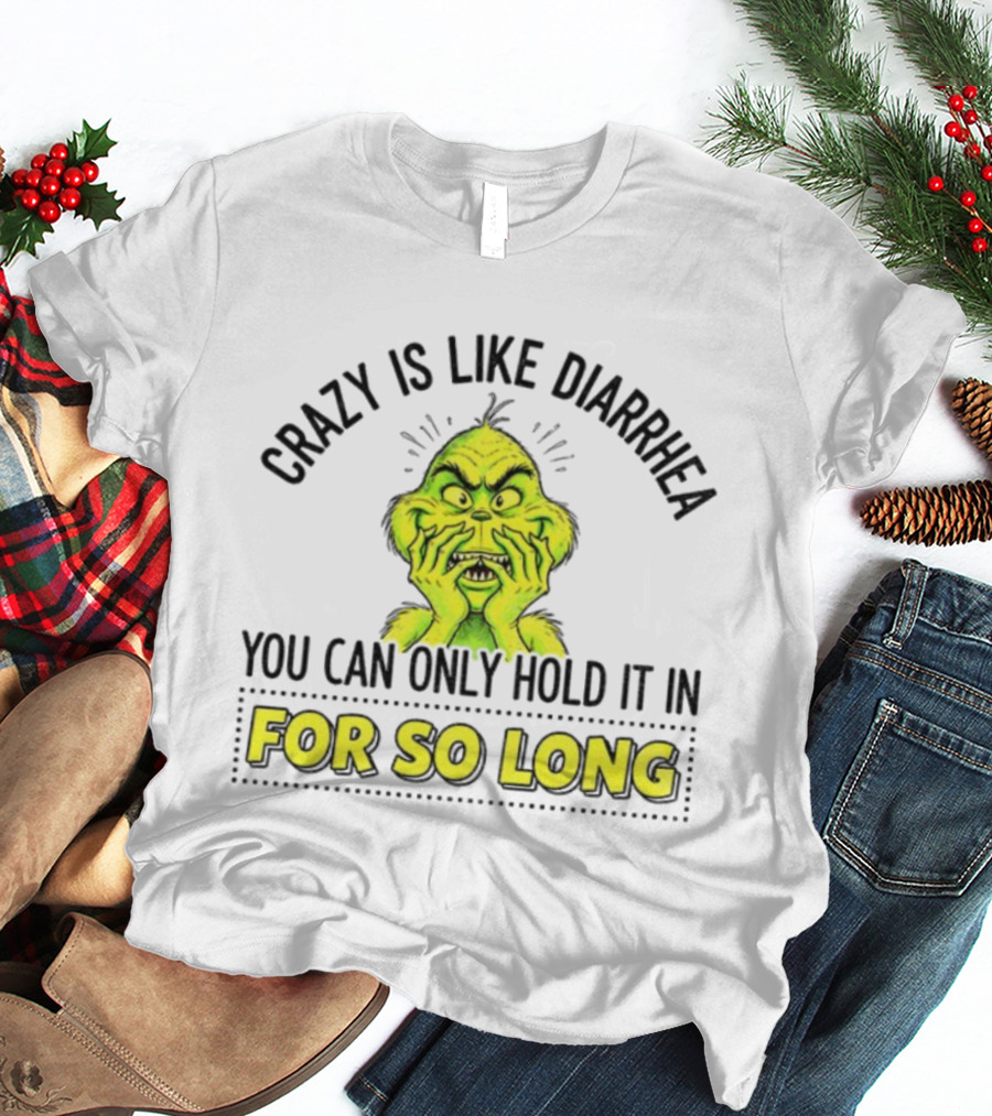 Grinch Crazy Is Like Diarrhea Christmas Humor You Can Only Hold It In For So Long T-Shirt