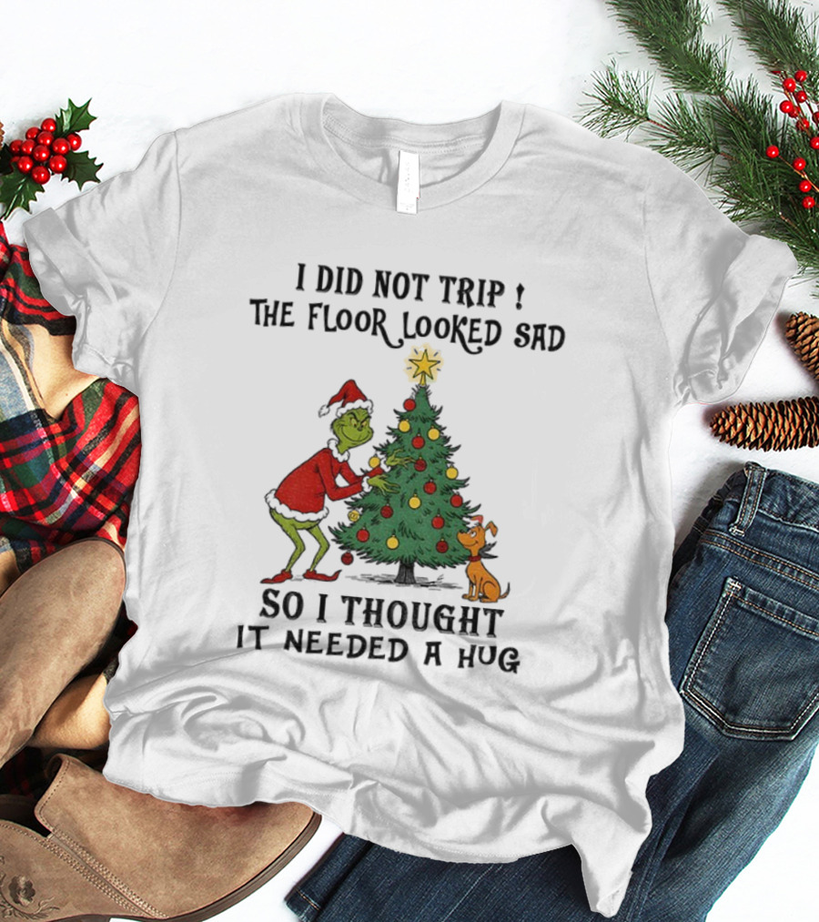 Grinch Christmas Tree Humor I Did Not Trip The Floor Looked Sad Needed A Hug Santa Outfit T-Shirt