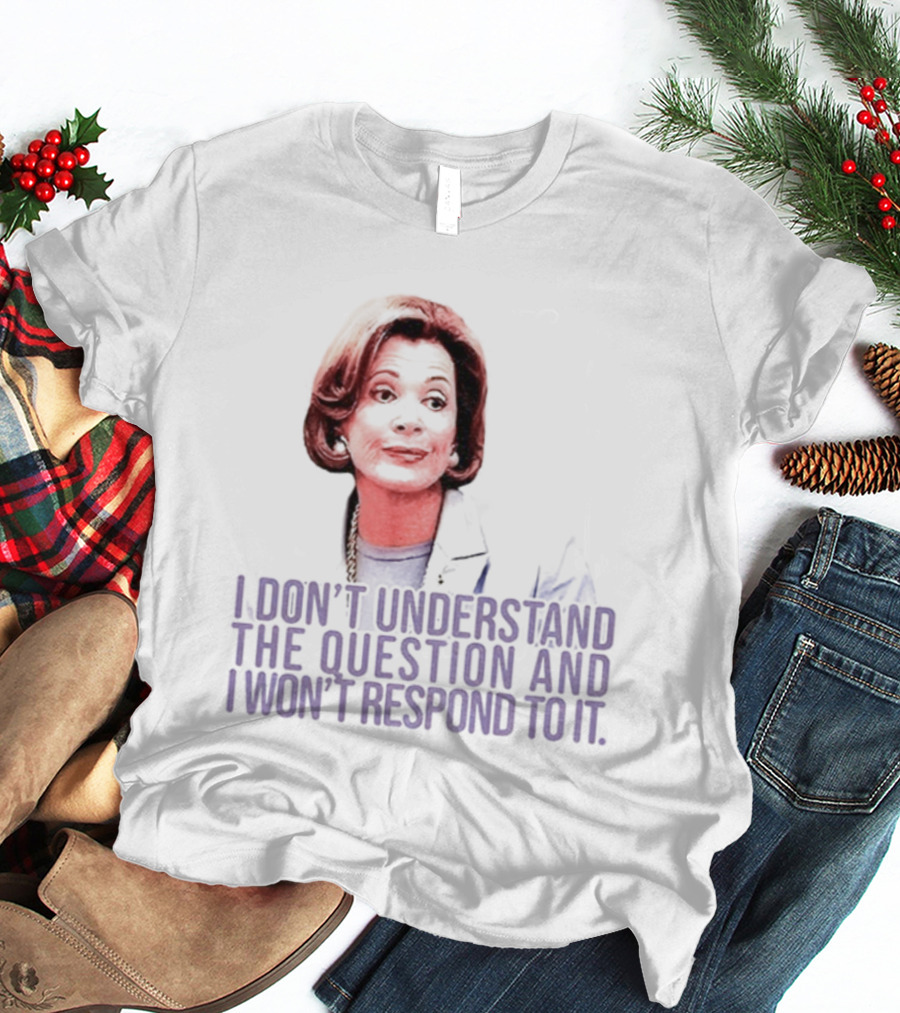 Lucille Bluth I Don’t Understand The Question And I Won’t Respond To It T-Shirt