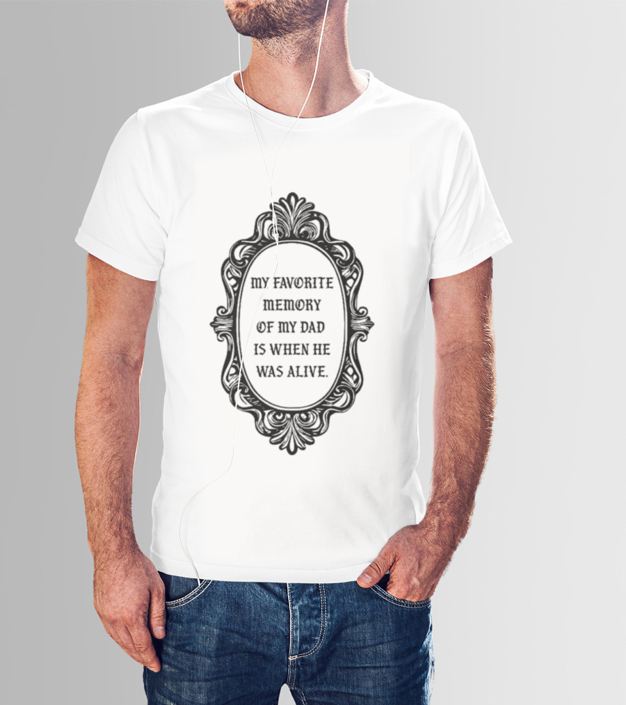 My Favorite Memory Of My Dad Is When He Was Alive Mirror T-Shirt