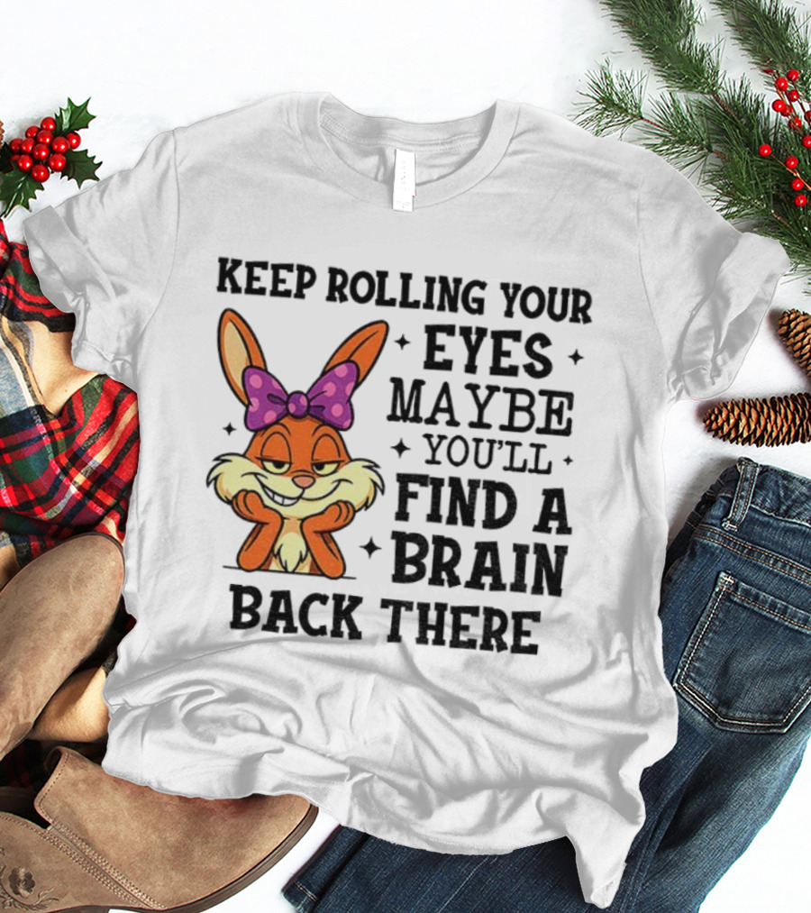 Keep Rolling Your Eyes Maybe You’ll Find A Brain Back There Rabbit With Bow T-Shirt
