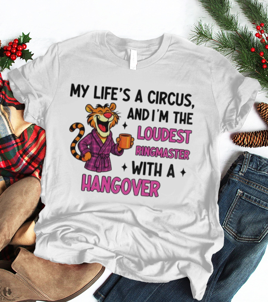 Tiger My Life’s A Circus I’m The Loudest Ringmaster With A Hangover T-Shirt