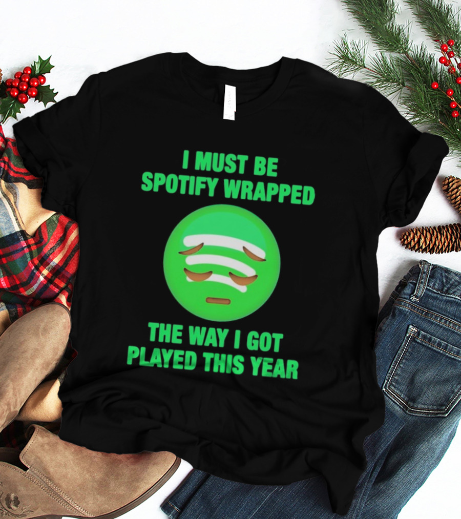 I Must Be Spotify Wrapped The Way I Got Played This Year T-Shirt