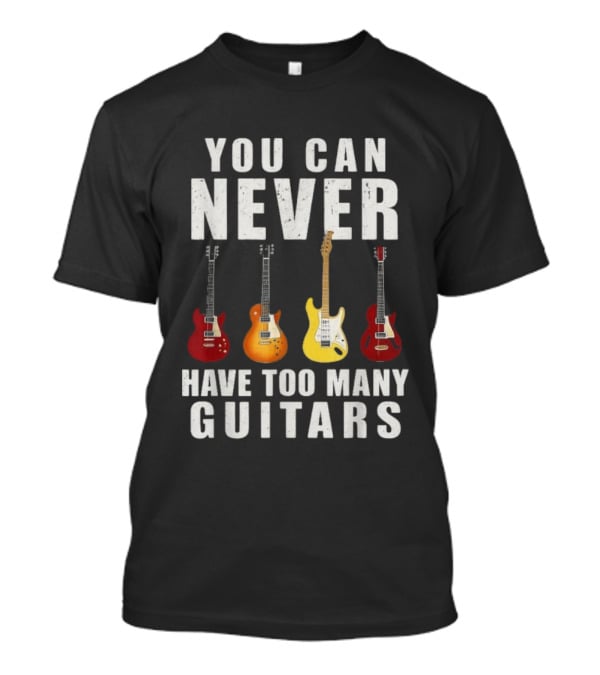 You Can Never Have Too Many Guitars Electric Guitar Collection T-Shirt