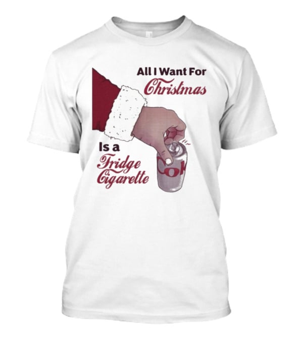 All I Want For Christmas Is A Fridge Cigarette Coke T-Shirt