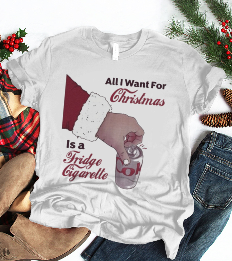 All I Want For Christmas Is A Fridge Cigarette Coke T-Shirt