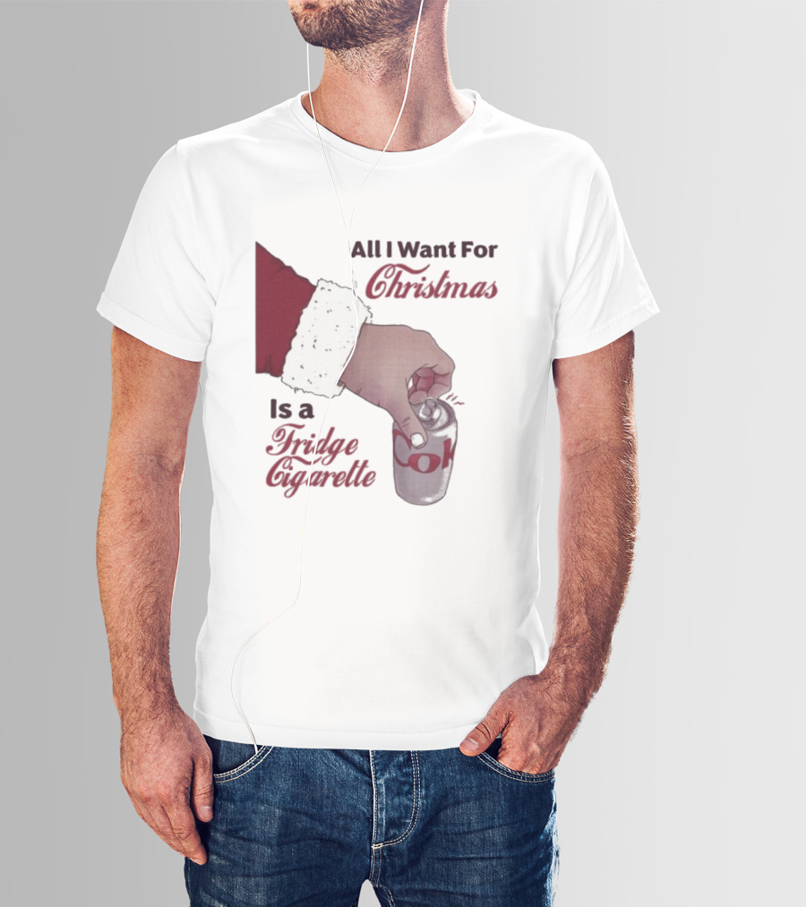 All I Want For Christmas Is A Fridge Cigarette Coke T-Shirt