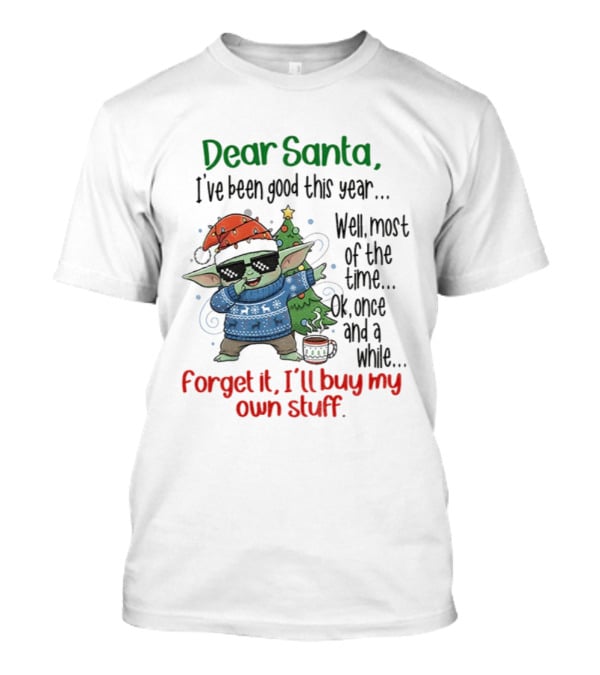 Baby Yoda Dear Santa I’ve Been Good Well Most Of The Time Ok Forget It I'll Buy My Own Stuff T-Shirt