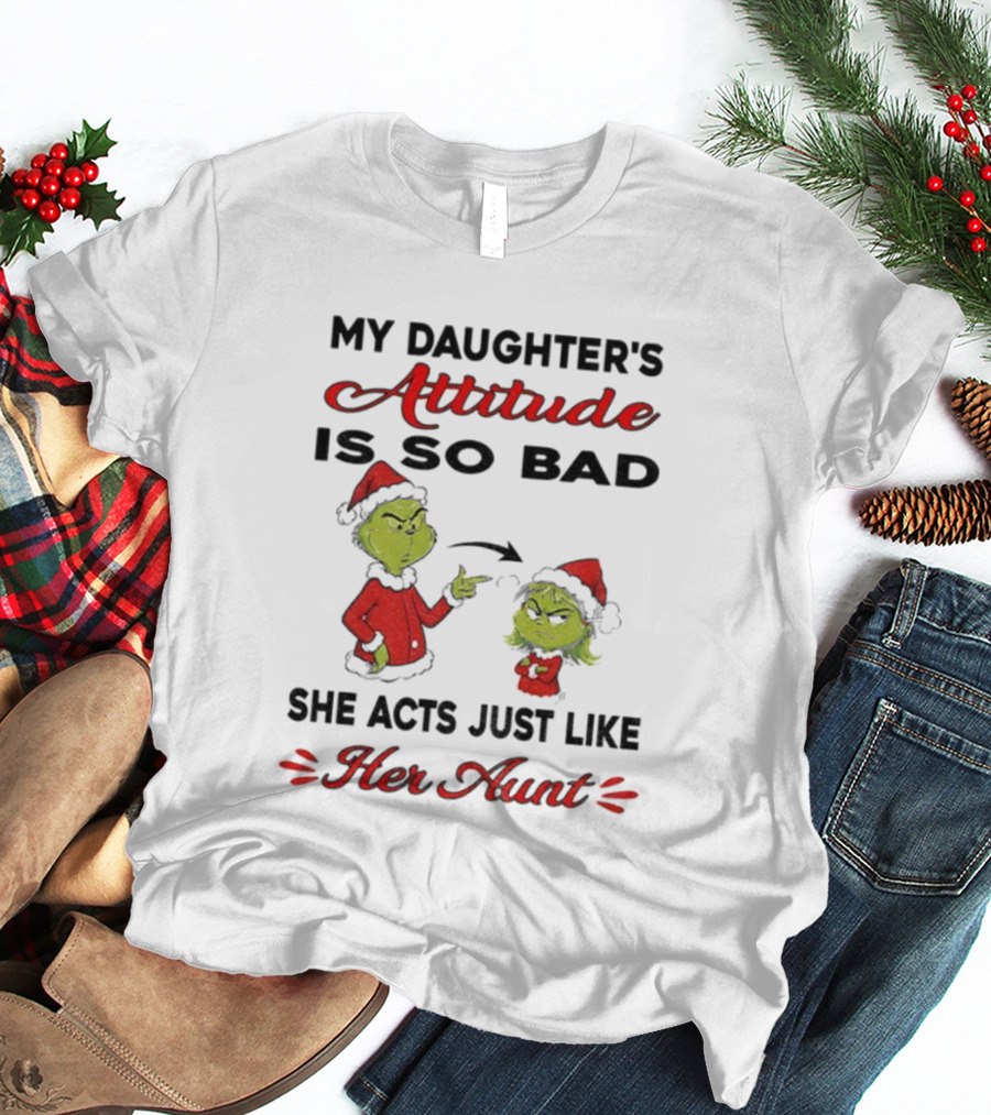 Grinch My Daughter's Attitude Is So Bad She Acts Just Like Her Aunt T-Shirt
