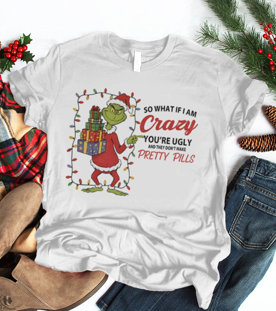 Grinch So What If I Am Crazy You’re Ugly Pretty Pills Merry Christmas T-Shirt