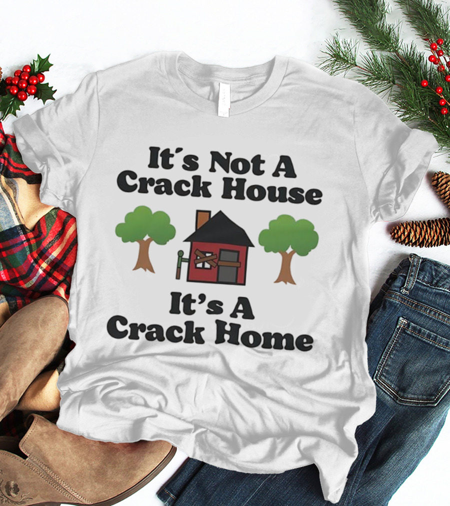 It's Not A Crack House It's A Crack Home Funny Humor T-Shirt