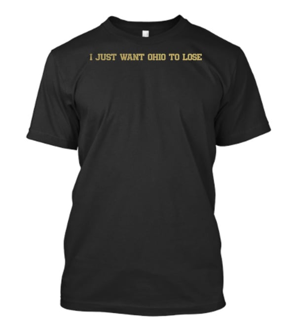 Michigan Wolverines Vs Ohio State Buckeyes Rivalry I Just Want Ohio To Lose T-Shirt