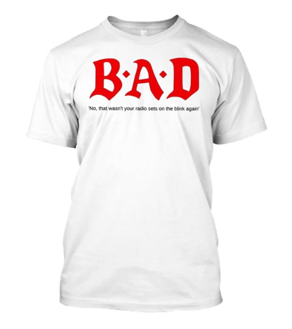 B.A.D No That Wasn’t Your Radio Sets On The Blink Again T-Shirt