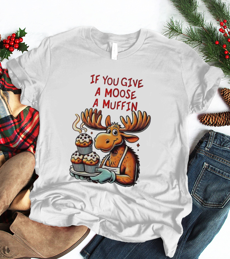 If You Give A Moose A Muffin Funny Moose Holding Muffins T-Shirt