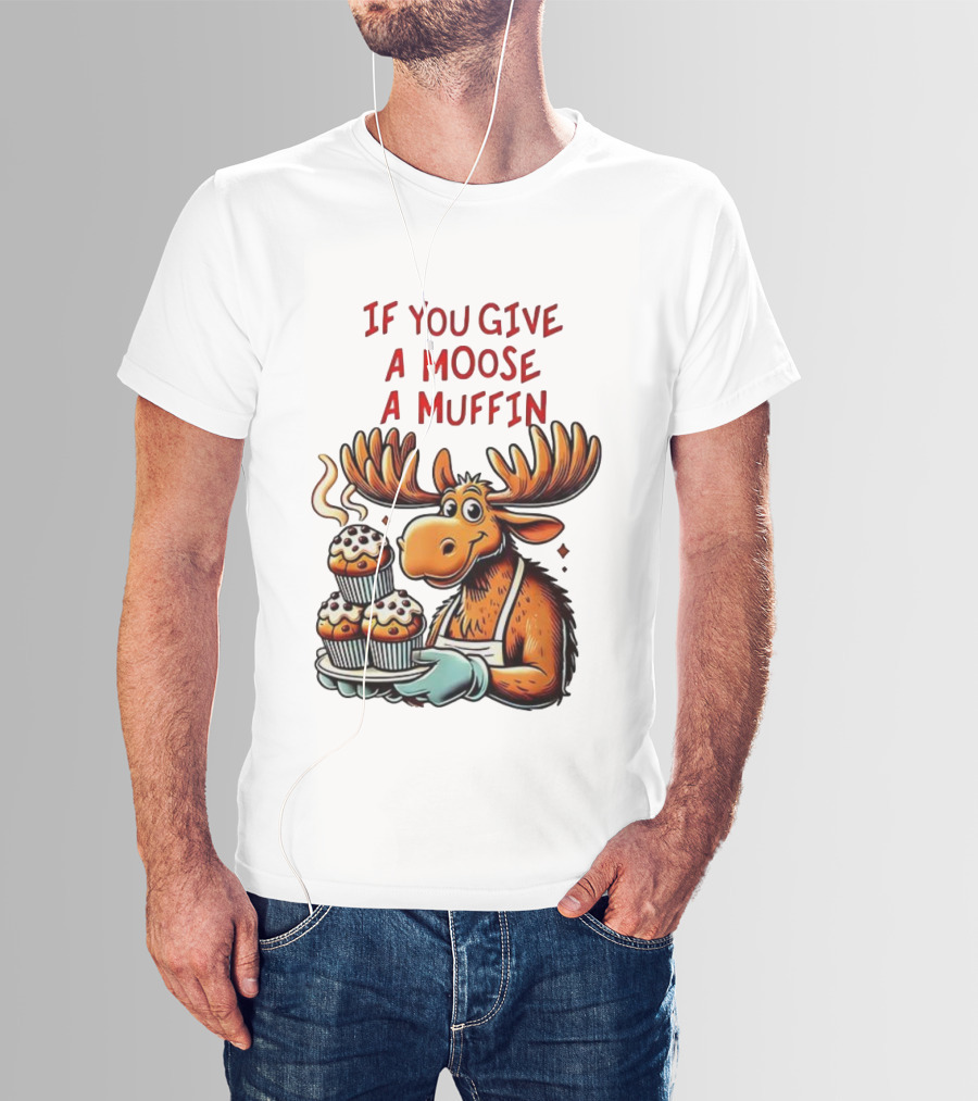If You Give A Moose A Muffin Funny Moose Holding Muffins T-Shirt