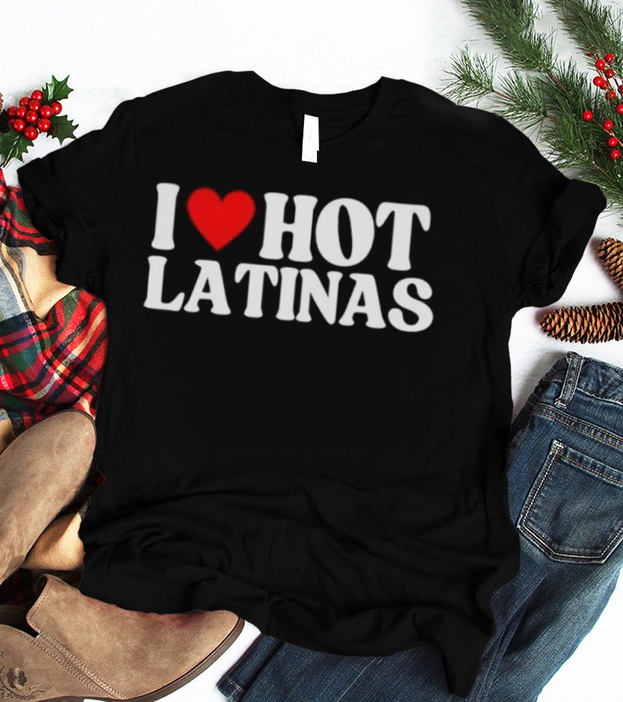 I Love Hot Latinas Bold Statement T-Shirt