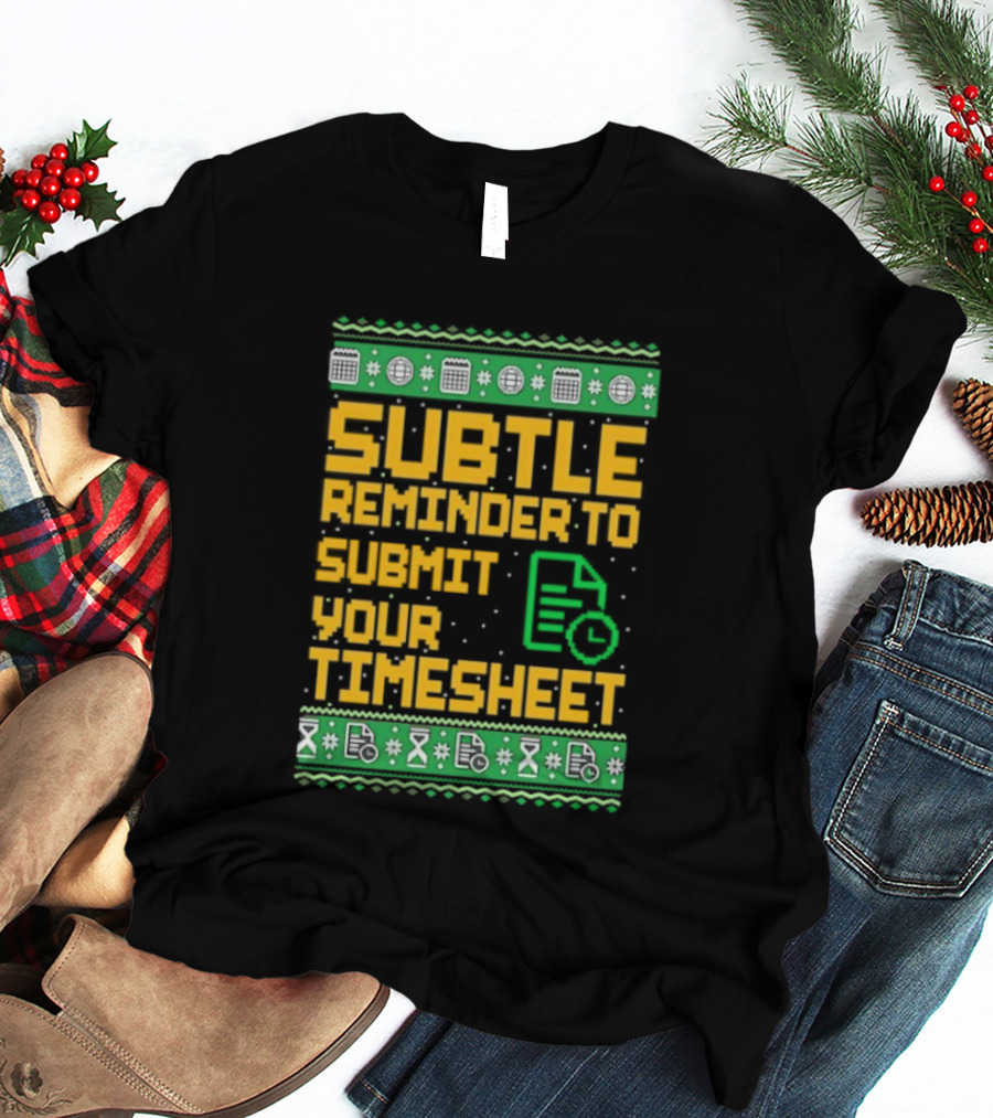 Subtle Reminder To Submit Your Timesheet Christmas Ugly Sweater Style Fun Office Holiday T-Shirt