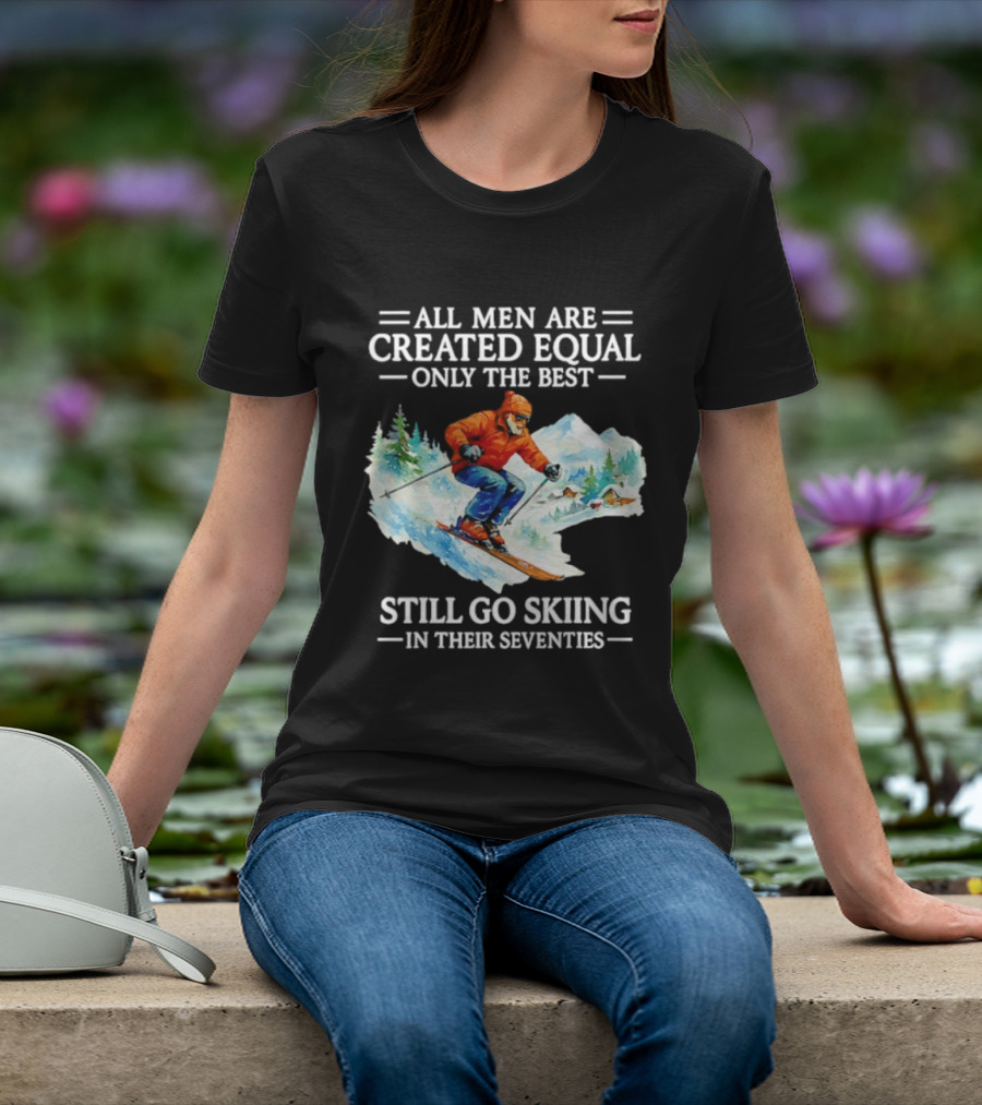 All Men Are Created Equal Only The Best Still Go Skiing In Their Seventies T-Shirt