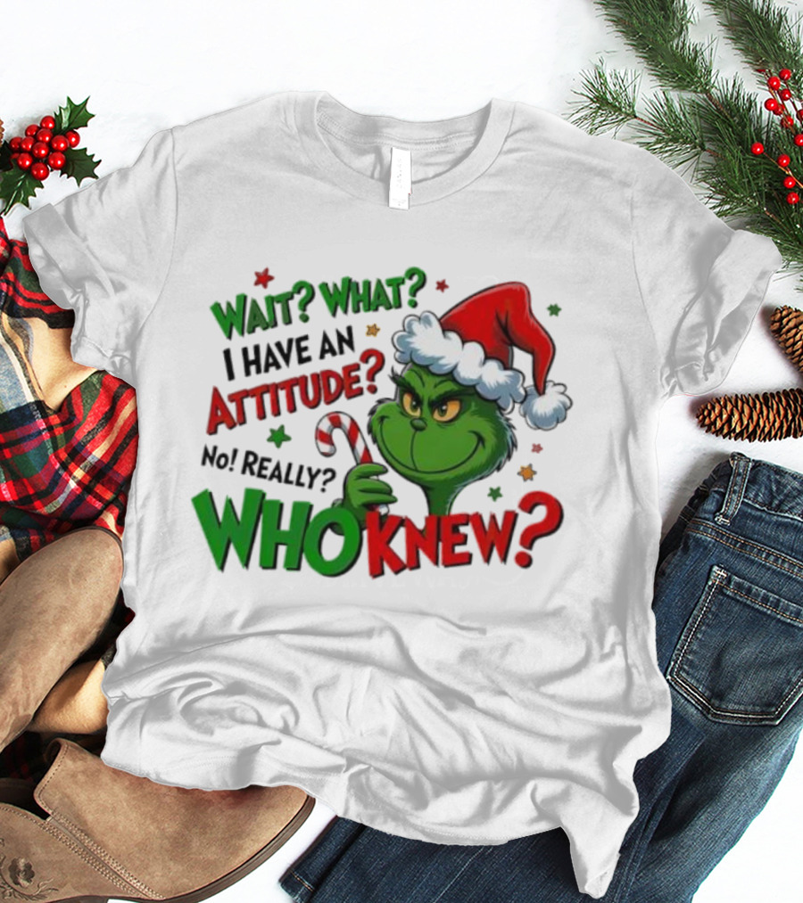 Wait What I Have An Attitude Grinch Christmas Who Knew T-Shirt