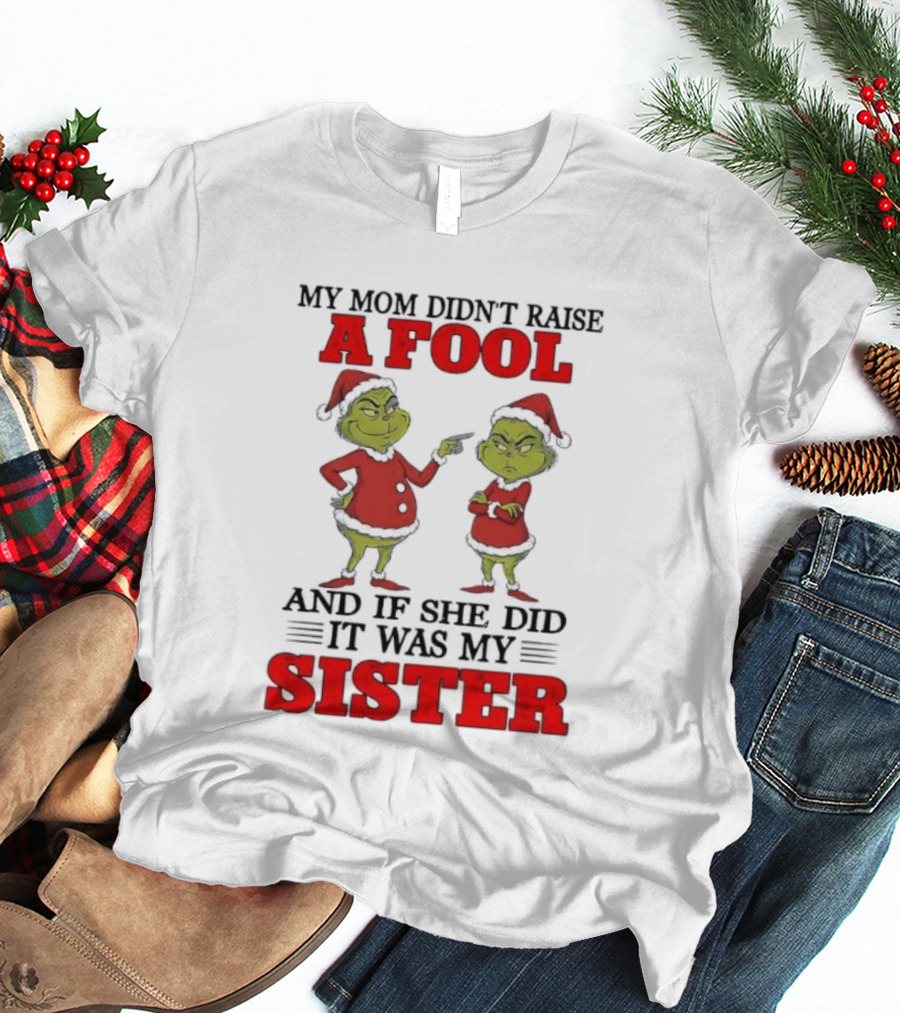 Grinch My Mom Didn’t Raise A Fool And If She Did It Was My Sister T-Shirt