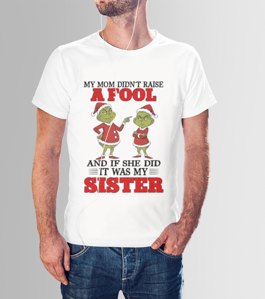 Grinch My Mom Didn’t Raise A Fool And If She Did It Was My Sister T-Shirt