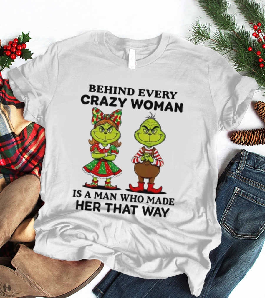 Grinch Behind Every Crazy Woman Is A Man Who Made Her That Way T-Shirt