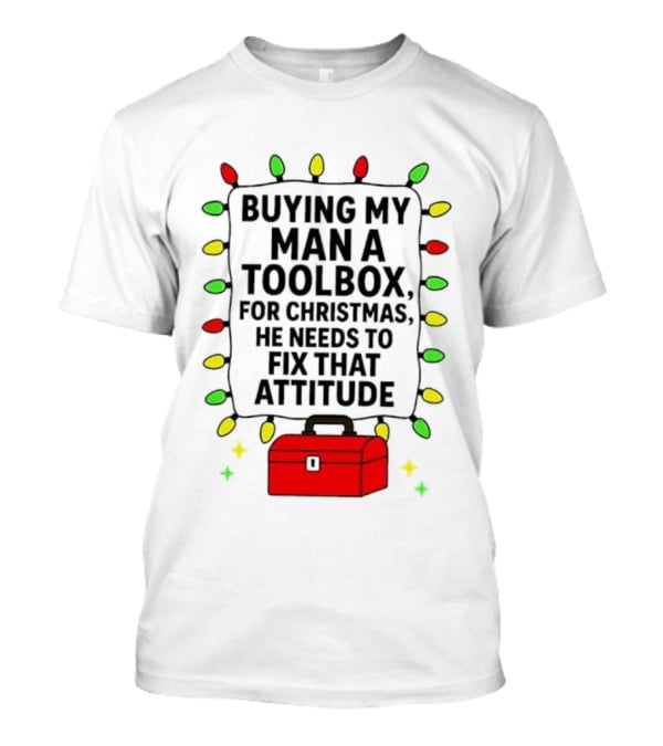 Buying My Man A Toolbox For Christmas He Needs To Fix That Attitude Lights T-Shirt