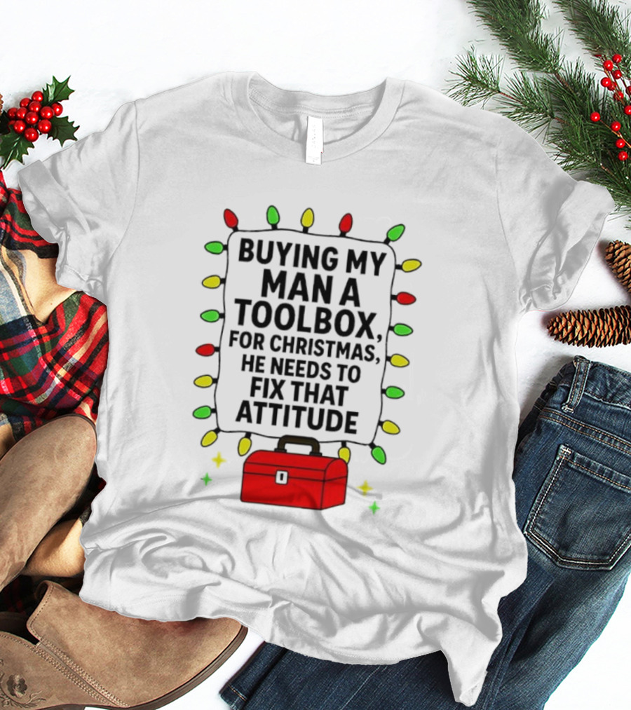 Buying My Man A Toolbox For Christmas He Needs To Fix That Attitude Lights T-Shirt